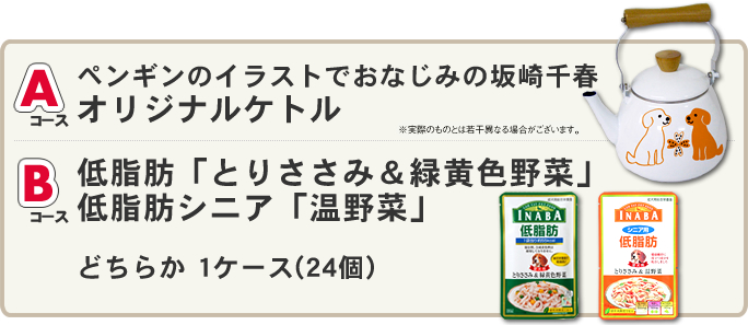 Aコース：坂崎千春オリジナルケトル　Bコース：低脂肪「とりささみ＆緑黄色野菜」もしくは低脂肪シニア「温野菜」1ケース(24個)