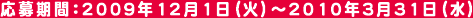 応募期間：2009年12月1日(火)～2009年3月31日(水)