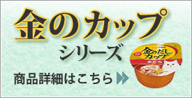 金のカップシリーズ商品詳細はこちら