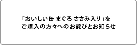 「おいしい缶 まぐろ ささみ入り」をご購入の方々へのお詫びとお知らせ